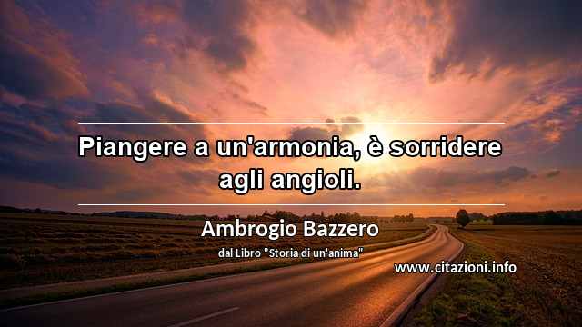 “Piangere a un'armonia, è sorridere agli angioli.”