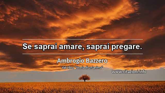 “Se saprai amare, saprai pregare.”