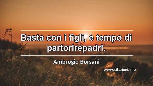 “Basta con i figli, è tempo di partorirepadri.”