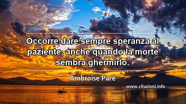 “Occorre dare sempre speranza al paziente, anche quando la morte sembra ghermirlo.”