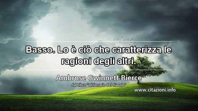 “Basso. Lo è ciò che caratterizza le ragioni degli altri.”