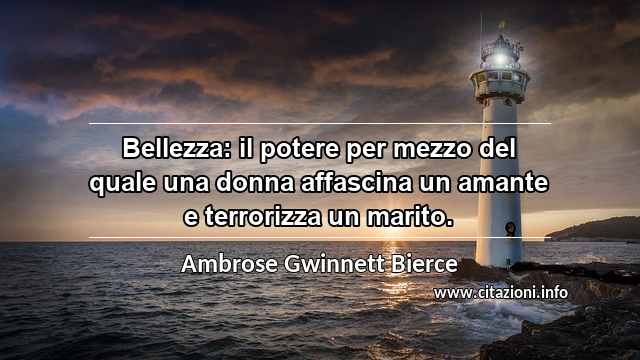 “Bellezza: il potere per mezzo del quale una donna affascina un amante e terrorizza un marito.”