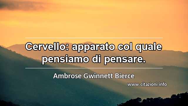 “Cervello: apparato col quale pensiamo di pensare.”
