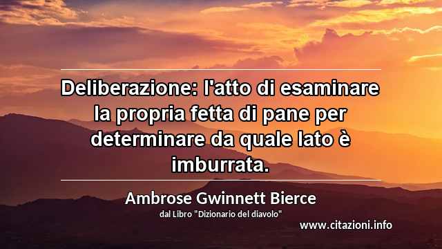 “Deliberazione: l'atto di esaminare la propria fetta di pane per determinare da quale lato è imburrata.”