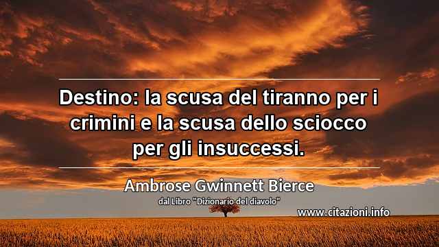 “Destino: la scusa del tiranno per i crimini e la scusa dello sciocco per gli insuccessi.”