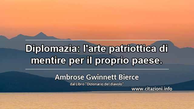 “Diplomazia: l'arte patriottica di mentire per il proprio paese.”