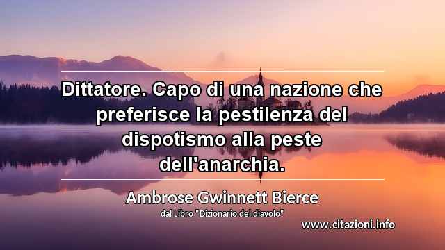 “Dittatore. Capo di una nazione che preferisce la pestilenza del dispotismo alla peste dell'anarchia.”