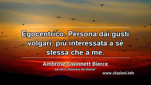 “Egocentrico. Persona dai gusti volgari, più interessata a sé stessa che a me.”