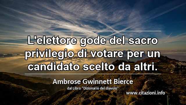 “L'elettore gode del sacro privilegio di votare per un candidato scelto da altri.”