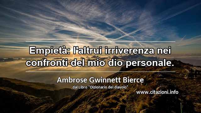 “Empietà: l'altrui irriverenza nei confronti del mio dio personale.”