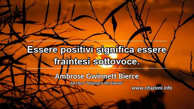“Essere positivi significa essere fraintesi sottovoce.”
