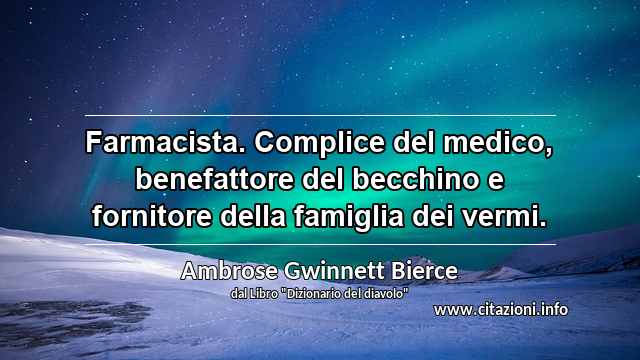 “Farmacista. Complice del medico, benefattore del becchino e fornitore della famiglia dei vermi.”