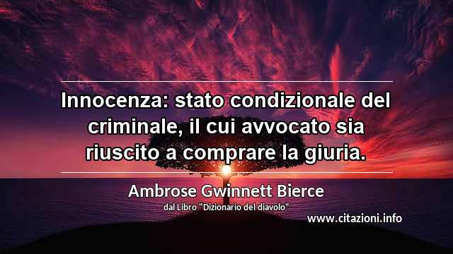 “Innocenza: stato condizionale del criminale, il cui avvocato sia riuscito a comprare la giuria.”