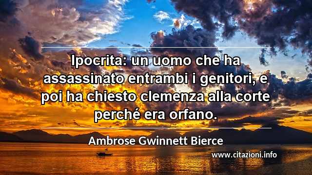 “Ipocrita: un uomo che ha assassinato entrambi i genitori, e poi ha chiesto clemenza alla corte perché era orfano.”