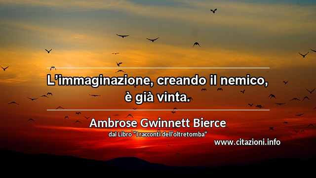“L’immaginazione, creando il nemico, è già vinta.”