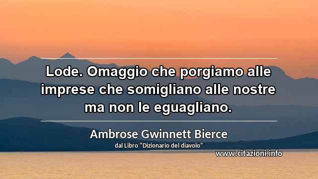 “Lode. Omaggio che porgiamo alle imprese che somigliano alle nostre ma non le eguagliano.”