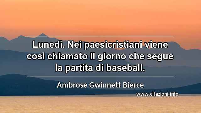 “Lunedì. Nei paesicristiani viene così chiamato il giorno che segue la partita di baseball.”