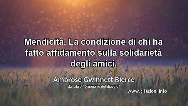 “Mendicità. La condizione di chi ha fatto affidamento sulla solidarietà degli amici.”