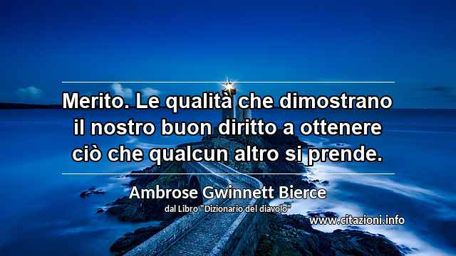 “Merito. Le qualità che dimostrano il nostro buon diritto a ottenere ciò che qualcun altro si prende.”