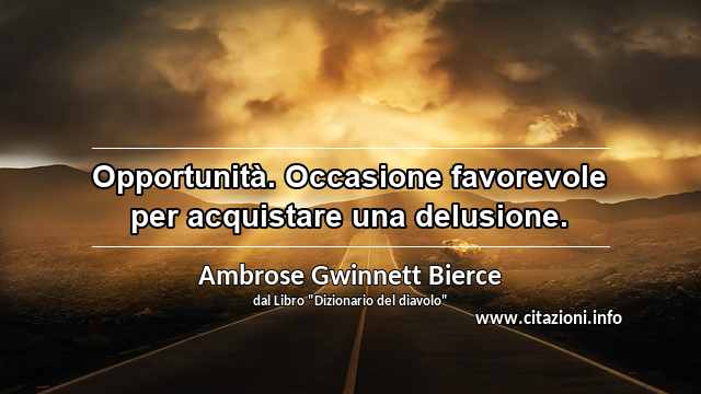 “Opportunità. Occasione favorevole per acquistare una delusione.”