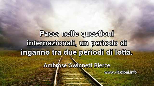 “Pace: nelle questioni internazionali, un periodo di inganno tra due periodi di lotta.”