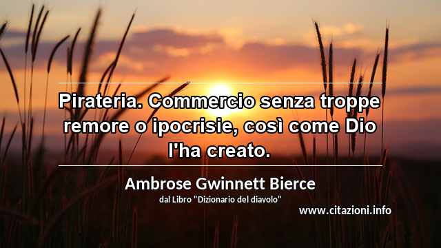 “Pirateria. Commercio senza troppe remore o ipocrisie, così come Dio l'ha creato.”