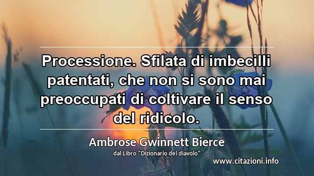 “Processione. Sfilata di imbecilli patentati, che non si sono mai preoccupati di coltivare il senso del ridicolo.”