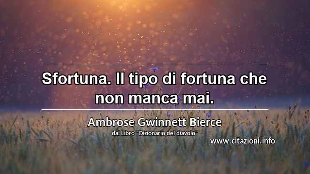 “Sfortuna. Il tipo di fortuna che non manca mai.”