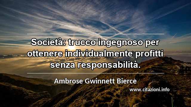 “Società: trucco ingegnoso per ottenere individualmente profitti senza responsabilità.”