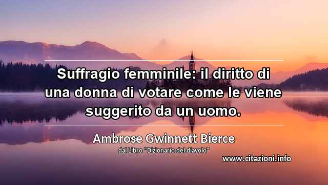 “Suffragio femminile: il diritto di una donna di votare come le viene suggerito da un uomo.”