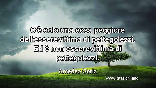 “C'è solo una cosa peggiore dell'esserevittima di pettegolezzi. Ed è non esserevittima di pettegolezzi.”