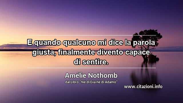 “E quando qualcuno mi dice la parola giusta, finalmente divento capace di sentire.”