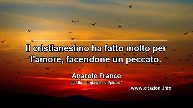 “Il cristianesimo ha fatto molto per l'amore, facendone un peccato.”
