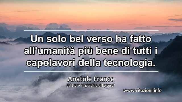 “Un solo bel verso ha fatto all'umanità più bene di tutti i capolavori della tecnologia.”