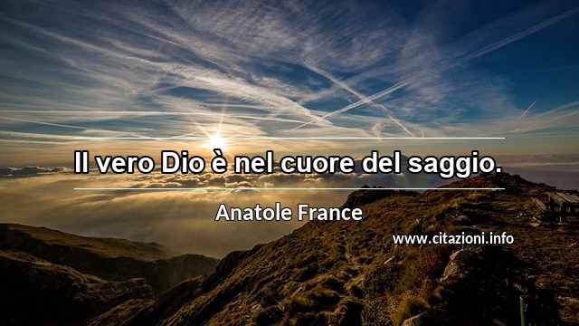 “Il vero Dio è nel cuore del saggio.”