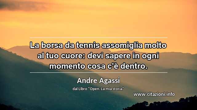 “La borsa da tennis assomiglia molto al tuo cuore: devi sapere in ogni momento cosa c’è dentro.”