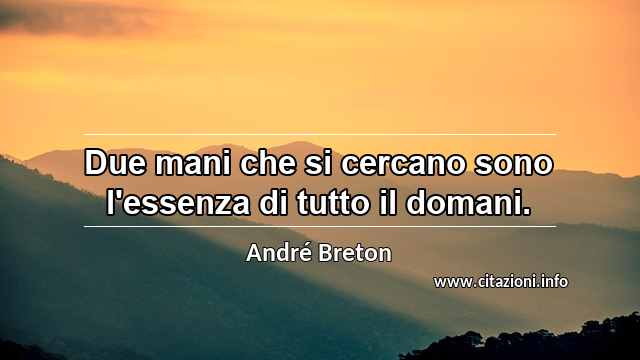 “Due mani che si cercano sono l'essenza di tutto il domani.”