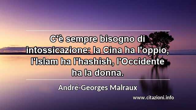 “C'è sempre bisogno di intossicazione: la Cina ha l'oppio, l'Islam ha l'hashish, l'Occidente ha la donna.”