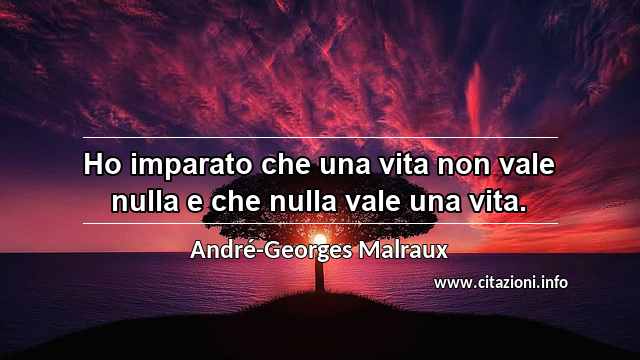 “Ho imparato che una vita non vale nulla e che nulla vale una vita.”