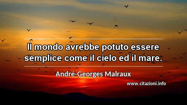 “Il mondo avrebbe potuto essere semplice come il cielo ed il mare.”