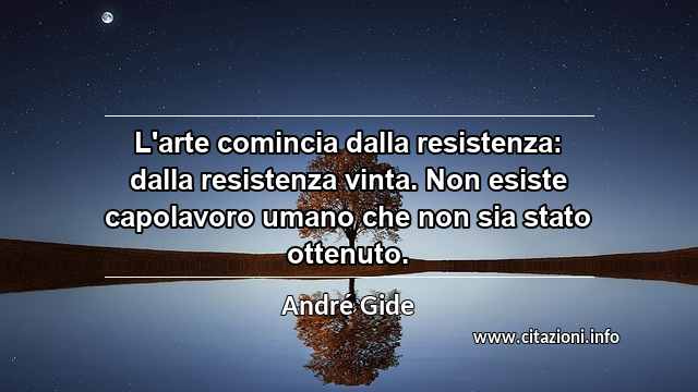 “L'arte comincia dalla resistenza: dalla resistenza vinta. Non esiste capolavoro umano che non sia stato ottenuto.”
