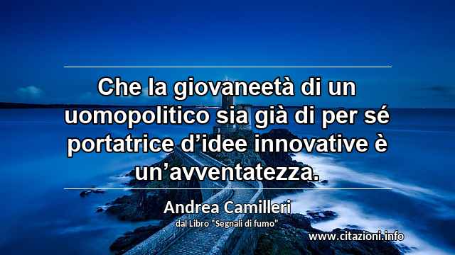 “Che la giovaneetà di un uomopolitico sia già di per sé portatrice d’idee innovative è un’avventatezza.”