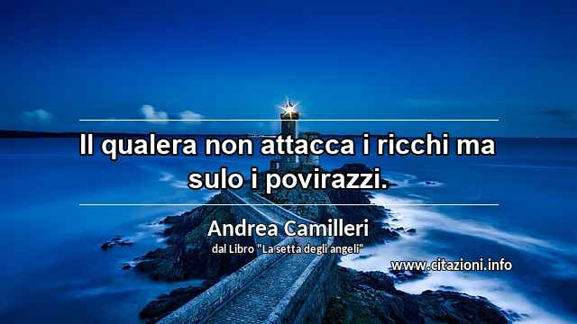 “Il qualera non attacca i ricchi ma sulo i povirazzi.”