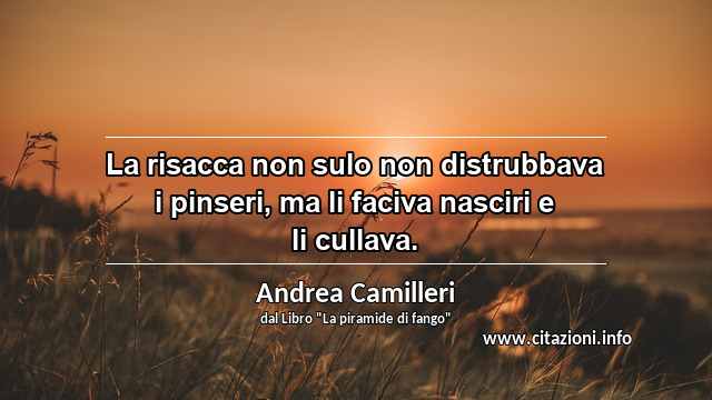 “La risacca non sulo non distrubbava i pinseri, ma li faciva nasciri e li cullava.”