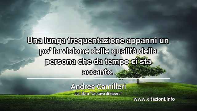 “Una lunga frequentazione appanni un po’ la visione delle qualità della persona che da tempo ci sta accanto.”