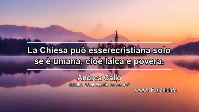 “La Chiesa può esserecristiana solo se è umana, cioè laica e povera.”