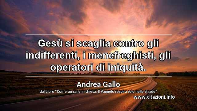 “Gesù si scaglia contro gli indifferenti, i menefreghisti, gli operatori di iniquità.”