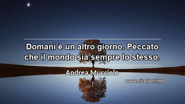 “Domani è un altro giorno. Peccato che il mondo sia sempre lo stesso.”