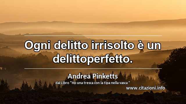 “Ogni delitto irrisolto è un delittoperfetto.”