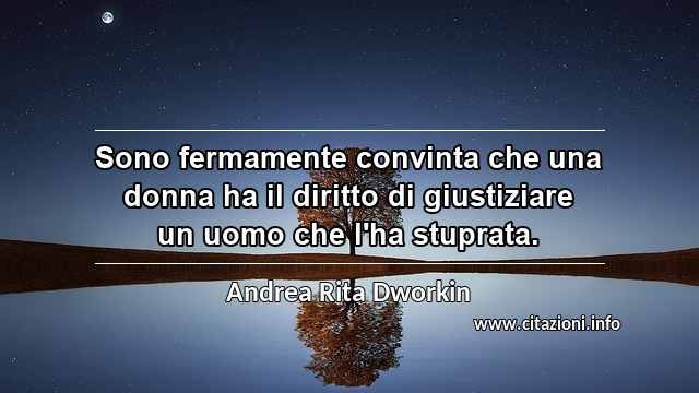“Sono fermamente convinta che una donna ha il diritto di giustiziare un uomo che l'ha stuprata.”